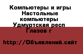 Компьютеры и игры Настольные компьютеры. Удмуртская респ.,Глазов г.